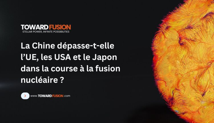 La Chine dépasse-t-elle l’UE, les USA et le Japon dans la course à la fusion nucléaire